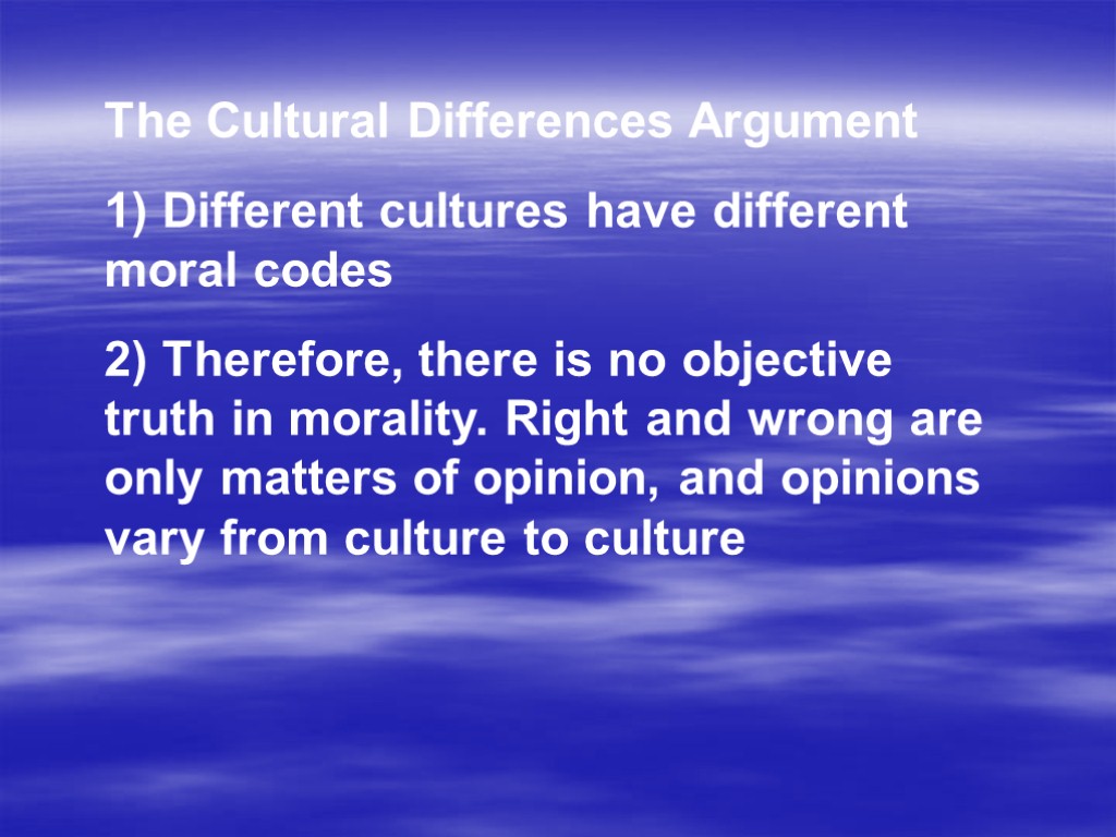 The Cultural Differences Argument 1) Different cultures have different moral codes 2) Therefore, there